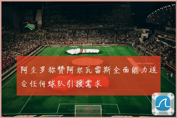 阿圭罗称赞阿尔瓦雷斯全面能力适合任何球队引援需求