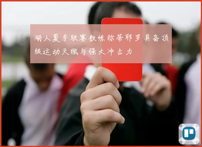 湖人夏季联赛教练称蒂耶罗具备顶级运动天赋与强大冲击力
