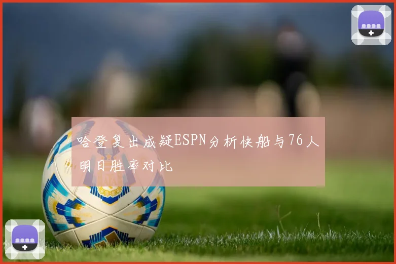 哈登复出成疑ESPN分析快船与76人明日胜率对比