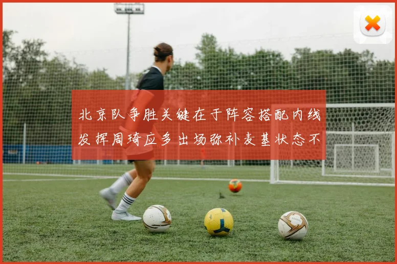 北京队争胜关键在于阵容搭配内线发挥周琦应多出场弥补麦基状态不足