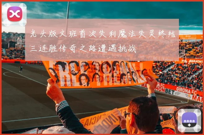 光头版文班首次失利魔法失灵终结三连胜传奇之路遭遇挑战