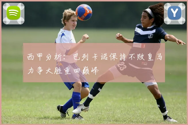 西甲分析：巴列卡诺保持不败皇马力争大胜重回巅峰