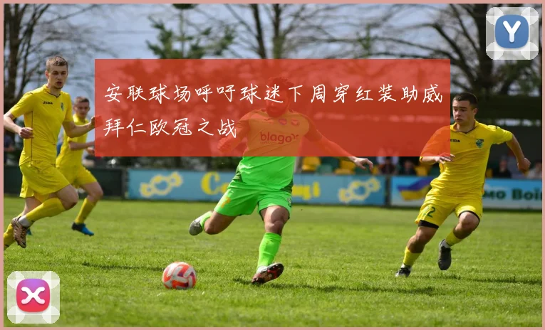 安联球场呼吁球迷下周穿红装助威拜仁欧冠之战