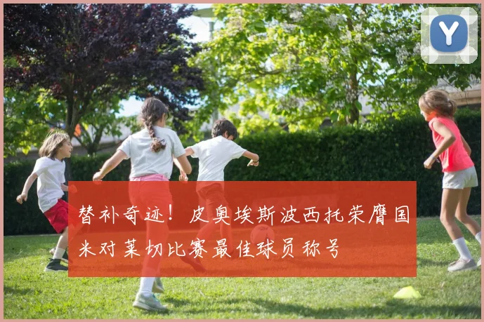 替补奇迹！皮奥埃斯波西托荣膺国米对莱切比赛最佳球员称号