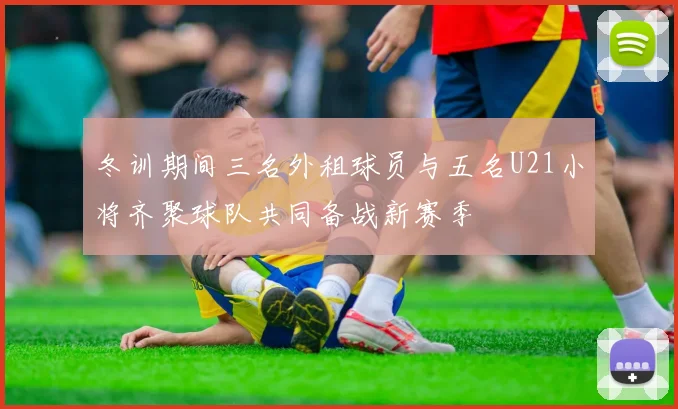 冬训期间三名外租球员与五名U21小将齐聚球队共同备战新赛季