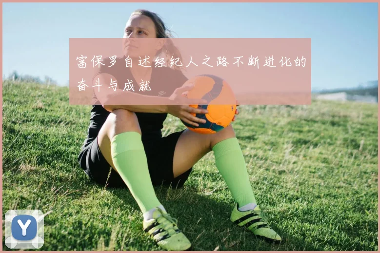 富保罗自述经纪人之路不断进化的奋斗与成就