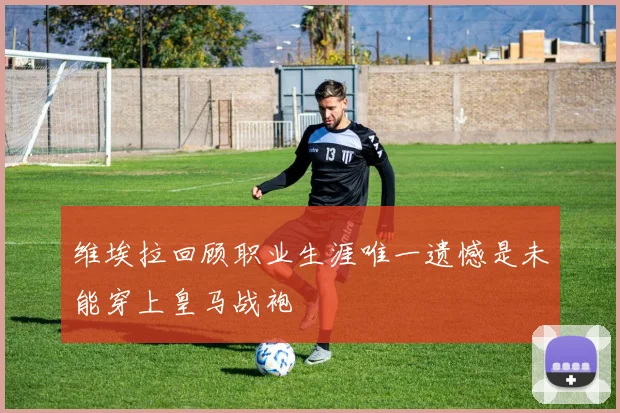 维埃拉回顾职业生涯唯一遗憾是未能穿上皇马战袍