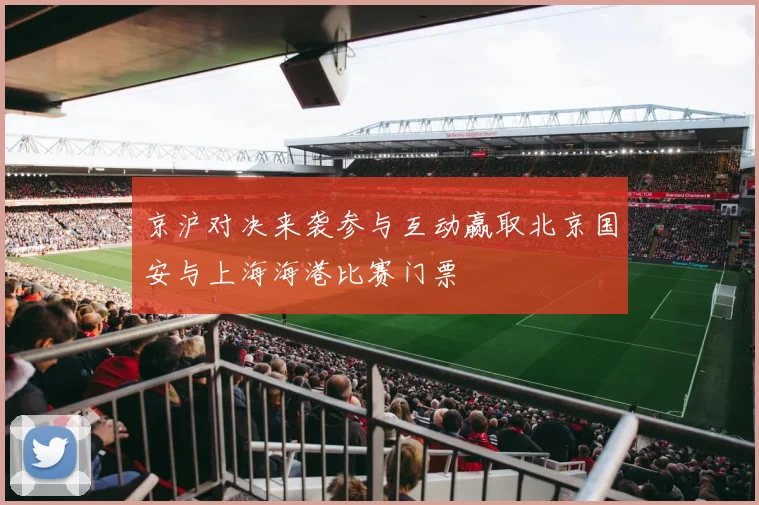 京沪对决来袭参与互动赢取北京国安与上海海港比赛门票