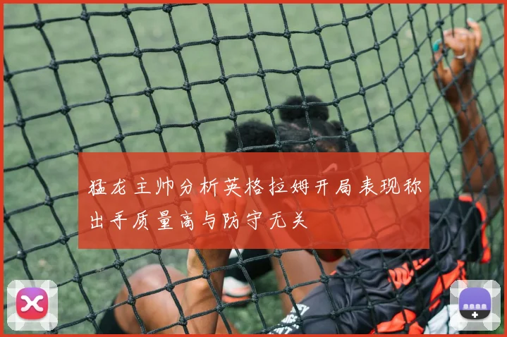 猛龙主帅分析英格拉姆开局表现称出手质量高与防守无关