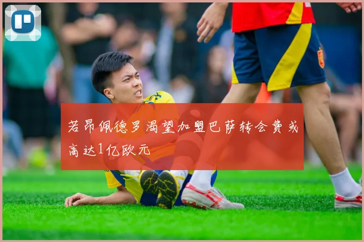 若昂佩德罗渴望加盟巴萨转会费或高达1亿欧元