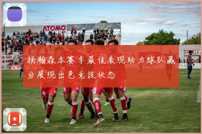 杨瀚森本赛季最佳表现助力球队赢分展现出色竞技状态